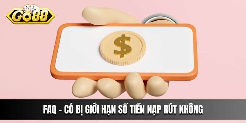 FAQ - Có bị giới hạn số tiền nạp rút không