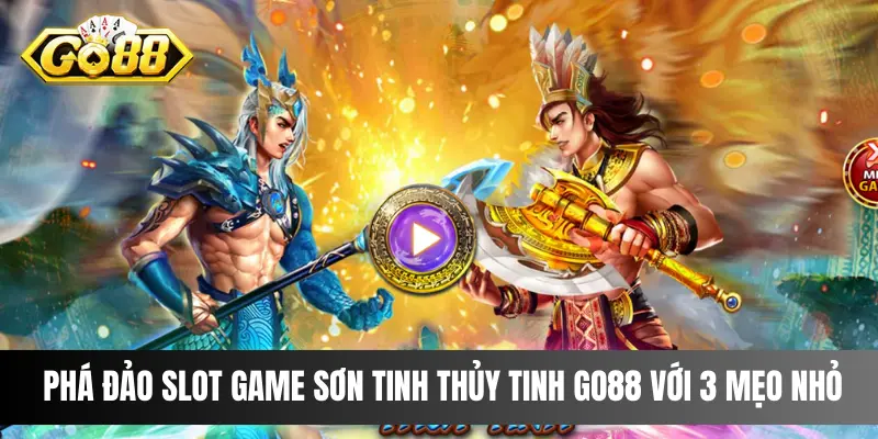 Phá Đảo Slot Game Sơn Tinh Thủy Tinh Go88 Với 3 Mẹo Nhỏ